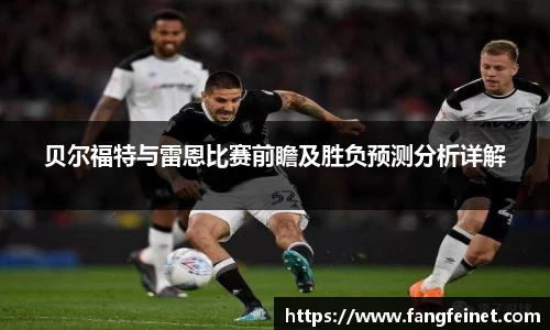 贝尔福特与雷恩比赛前瞻及胜负预测分析详解